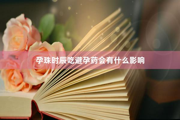 孕珠时辰吃避孕药会有什么影响