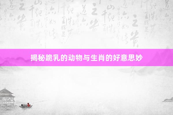 揭秘跪乳的动物与生肖的好意思妙