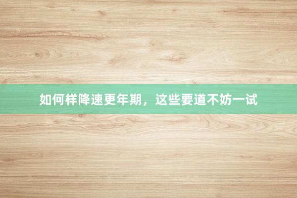 如何样降速更年期，这些要道不妨一试