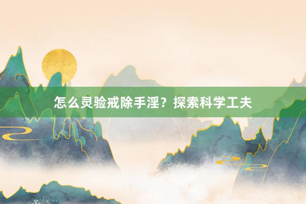 怎么灵验戒除手淫？探索科学工夫