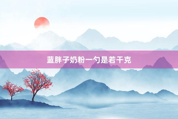 蓝胖子奶粉一勺是若干克