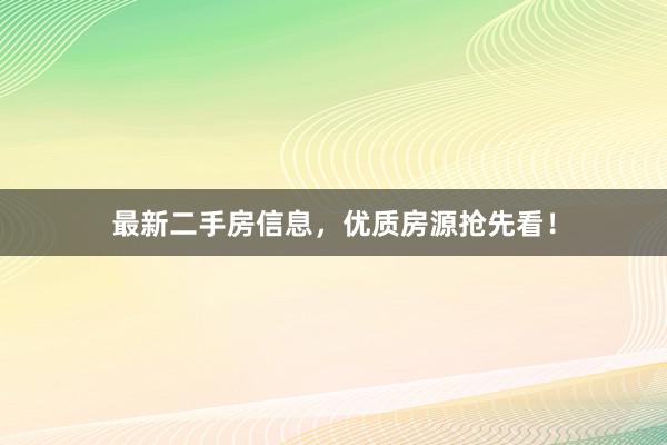 最新二手房信息，优质房源抢先看！